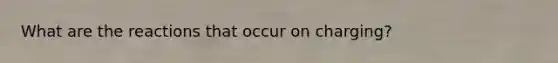 What are the reactions that occur on charging?