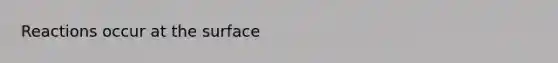 Reactions occur at the surface