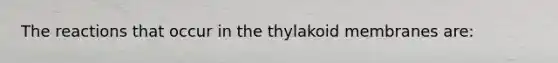 The reactions that occur in the thylakoid membranes are: