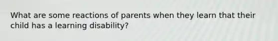 What are some reactions of parents when they learn that their child has a learning disability?