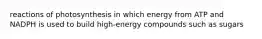 reactions of photosynthesis in which energy from ATP and NADPH is used to build high-energy compounds such as sugars