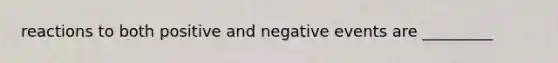 reactions to both positive and negative events are _________