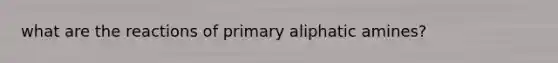 what are the reactions of primary aliphatic amines?