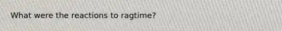 What were the reactions to ragtime?