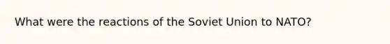 What were the reactions of the Soviet Union to NATO?