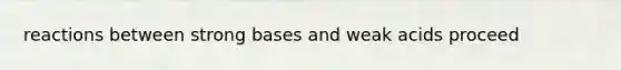 reactions between strong bases and weak acids proceed