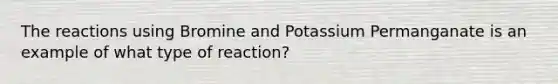 The reactions using Bromine and Potassium Permanganate is an example of what type of reaction?