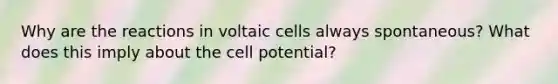 Why are the reactions in voltaic cells always spontaneous? What does this imply about the cell potential?