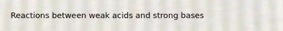 Reactions between weak acids and strong bases