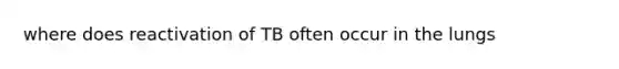 where does reactivation of TB often occur in the lungs