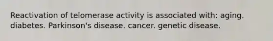 Reactivation of telomerase activity is associated with: aging. diabetes. Parkinson's disease. cancer. genetic disease.