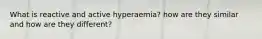 What is reactive and active hyperaemia? how are they similar and how are they different?