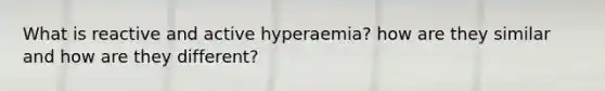 What is reactive and active hyperaemia? how are they similar and how are they different?