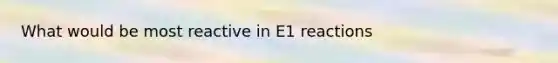 What would be most reactive in E1 reactions