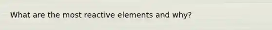 What are the most reactive elements and why?