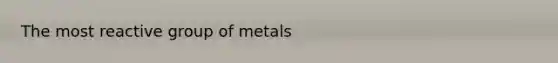 The most reactive group of metals