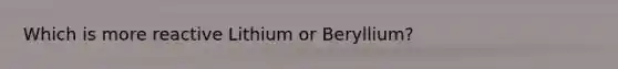 Which is more reactive Lithium or Beryllium?