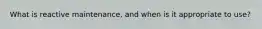 What is reactive maintenance, and when is it appropriate to use?