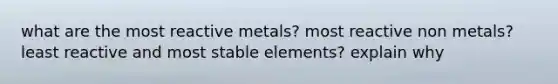 what are the most reactive metals? most reactive non metals? least reactive and most stable elements? explain why