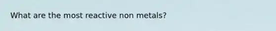 What are the most reactive non metals?