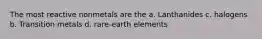 The most reactive nonmetals are the a. Lanthanides c. halogens b. Transition metals d. rare-earth elements