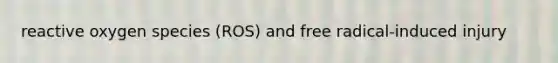reactive oxygen species (ROS) and free radical-induced injury