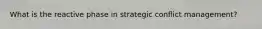 What is the reactive phase in strategic conflict management?