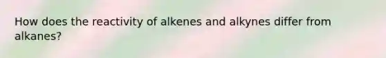 How does the reactivity of alkenes and alkynes differ from alkanes?