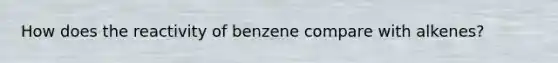 How does the reactivity of benzene compare with alkenes?