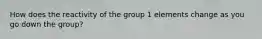 How does the reactivity of the group 1 elements change as you go down the group?