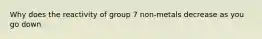 Why does the reactivity of group 7 non-metals decrease as you go down