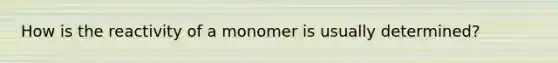 How is the reactivity of a monomer is usually determined?