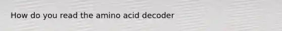 How do you read the amino acid decoder