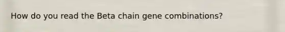 How do you read the Beta chain gene combinations?