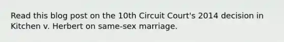 Read this blog post on the 10th Circuit Court's 2014 decision in Kitchen v. Herbert on same-sex marriage.