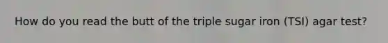 How do you read the butt of the triple sugar iron (TSI) agar test?