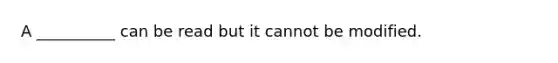 A __________ can be read but it cannot be modified.