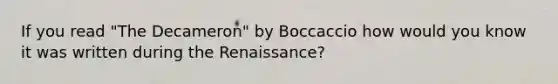 If you read "The Decameron" by Boccaccio how would you know it was written during the Renaissance?