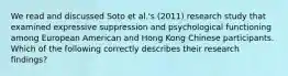 We read and discussed Soto et al.'s (2011) research study that examined expressive suppression and psychological functioning among European American and Hong Kong Chinese participants. Which of the following correctly describes their research findings?