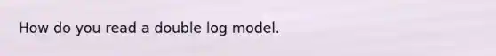 How do you read a double log model.