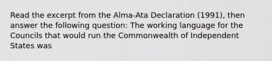 Read the excerpt from the Alma-Ata Declaration (1991), then answer the following question: The working language for the Councils that would run the Commonwealth of Independent States was