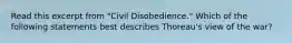 Read this excerpt from "Civil Disobedience." Which of the following statements best describes Thoreau's view of the war?