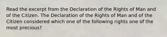 Read the excerpt from the Declaration of the Rights of Man and of the Citizen. The Declaration of the Rights of Man and of the Citizen considered which one of the following rights one of the most precious?