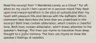 Read the excerpt from "I Wandered Lonely as a Cloud." For oft, when on my couch I lieIn vacant or in pensive mood,They flash upon that inward eyeWhich is the bliss of solitude;And then my heart with pleasure fills,And dances with the daffodils. Which statement best describes the lines that are underlined in this excerpt? Both lines contain alliteration, which creates a cheerful tone. Both lines contain alliteration, which draws attention to the speaker's feelings. The lines use rhyme to transition from deep thought to a joyful memory. The lines use rhyme to show the speaker's feelings of isolation.