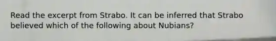 Read the excerpt from Strabo. It can be inferred that Strabo believed which of the following about Nubians?