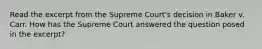 Read the excerpt from the Supreme Court's decision in Baker v. Carr. How has the Supreme Court answered the question posed in the excerpt?