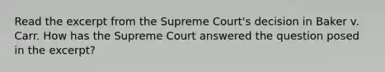 Read the excerpt from the Supreme Court's decision in Baker v. Carr. How has the Supreme Court answered the question posed in the excerpt?