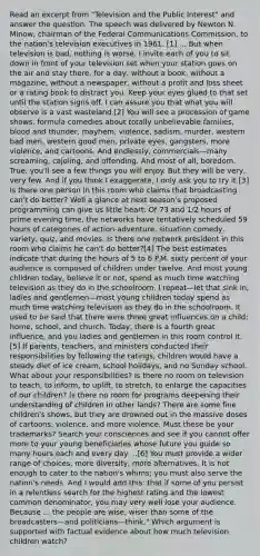 Read an excerpt from "Television and the Public Interest" and answer the question. The speech was delivered by Newton N. Minow, chairman of the Federal Communications Commission, to the nation's television executives in 1961. [1] ... But when television is bad, nothing is worse. I invite each of you to sit down in front of your television set when your station goes on the air and stay there, for a day, without a book, without a magazine, without a newspaper, without a profit and loss sheet or a rating book to distract you. Keep your eyes glued to that set until the station signs off. I can assure you that what you will observe is a vast wasteland.[2] You will see a procession of game shows, formula comedies about totally unbelievable families, blood and thunder, mayhem, violence, sadism, murder, western bad men, western good men, private eyes, gangsters, more violence, and cartoons. And endlessly, commercials—many screaming, cajoling, and offending. And most of all, boredom. True, you'll see a few things you will enjoy. But they will be very, very few. And if you think I exaggerate, I only ask you to try it.[3] Is there one person in this room who claims that broadcasting can't do better? Well a glance at next season's proposed programming can give us little heart. Of 73 and 1/2 hours of prime evening time, the networks have tentatively scheduled 59 hours of categories of action-adventure, situation comedy, variety, quiz, and movies. Is there one network president in this room who claims he can't do better?[4] The best estimates indicate that during the hours of 5 to 6 P.M. sixty percent of your audience is composed of children under twelve. And most young children today, believe it or not, spend as much time watching television as they do in the schoolroom. I repeat—let that sink in, ladies and gentlemen—most young children today spend as much time watching television as they do in the schoolroom. It used to be said that there were three great influences on a child: home, school, and church. Today, there is a fourth great influence, and you ladies and gentlemen in this room control it.[5] If parents, teachers, and ministers conducted their responsibilities by following the ratings, children would have a steady diet of ice cream, school holidays, and no Sunday school. What about your responsibilities? Is there no room on television to teach, to inform, to uplift, to stretch, to enlarge the capacities of our children? Is there no room for programs deepening their understanding of children in other lands? There are some fine children's shows, but they are drowned out in the massive doses of cartoons, violence, and more violence. Must these be your trademarks? Search your consciences and see if you cannot offer more to your young beneficiaries whose future you guide so many hours each and every day ...[6] You must provide a wider range of choices, more diversity, more alternatives. It is not enough to cater to the nation's whims; you must also serve the nation's needs. And I would add this: that if some of you persist in a relentless search for the highest rating and the lowest common denominator, you may very well lose your audience. Because ... the people are wise, wiser than some of the broadcasters—and politicians—think." Which argument is supported with factual evidence about how much television children watch?