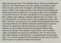 Read the excerpt from "The Tell-Tale Heart." But you should have seen me. You should have seen how wisely I proceeded—with what caution—with what foresight—with what dissimulation I went to work! I was never kinder to the old man than during the whole week before I killed him. And every night, about midnight, I turned the latch of his door and opened it—oh so gently! And then, when I had made an opening sufficient for my head, I put in a dark lantern, all closed, closed, that no light shone out, and then I thrust in my head. Oh, you would have laughed to see how cunningly I thrust it in! Which statement best explains how the reader can determine that the narrator is unreliable? The narrator is very kind to the old man during the whole week before the murder. The narrator checks on the old man every night at midnight to ensure his well-being. The narrator closes the lantern tightly so the old man is not awakened by the bright light. The narrator believes that his audience will approve of and even laugh at his plot to murder the old man.