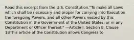 Read this excerpt from the U.S. Constitution."To make all Laws which shall be necessary and proper for carrying into Execution the foregoing Powers, and all other Powers vested by this Constitution in the Government of the United States, or in any Department or Officer thereof." —Article I, Section 8, Clause 18This article of the Constitution allows Congress to